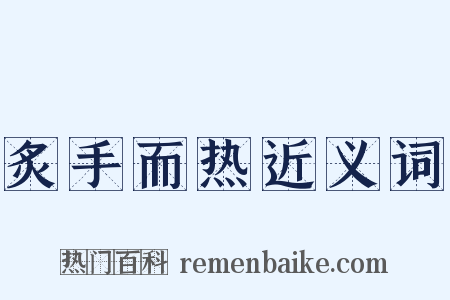 炙手而热近义词是什么意思的图片
